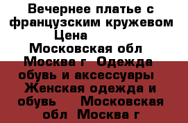 Вечернее платье с французским кружевом › Цена ­ 5 000 - Московская обл., Москва г. Одежда, обувь и аксессуары » Женская одежда и обувь   . Московская обл.,Москва г.